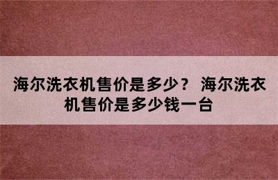 海尔洗衣机售价是多少？ 海尔洗衣机售价是多少钱一台